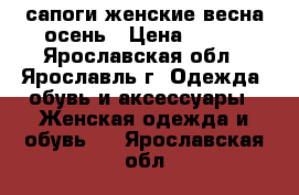 сапоги женские весна/осень › Цена ­ 500 - Ярославская обл., Ярославль г. Одежда, обувь и аксессуары » Женская одежда и обувь   . Ярославская обл.